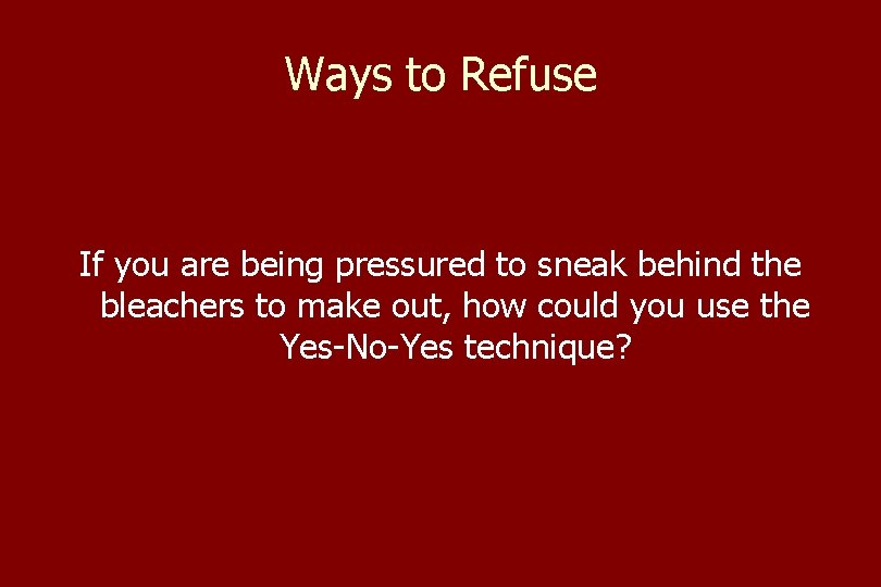 Ways to Refuse If you are being pressured to sneak behind the bleachers to