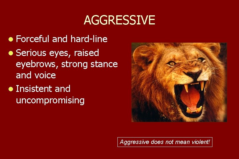 AGGRESSIVE l Forceful and hard-line l Serious eyes, raised eyebrows, strong stance and voice