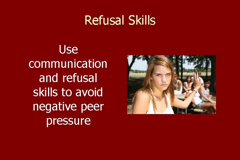 Refusal Skills Use communication and refusal skills to avoid negative peer pressure 