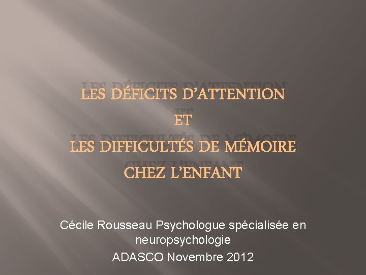 LES DÉFICITS D’ATTENTION ET LES DIFFICULTÉS DE MÉMOIRE CHEZ L’ENFANT Cécile Rousseau Psychologue spécialisée