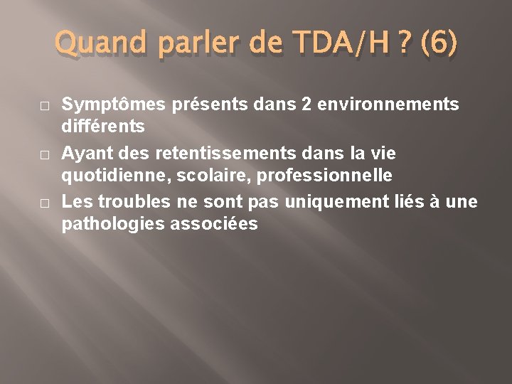 Quand parler de TDA/H ? (6) � � � Symptômes présents dans 2 environnements