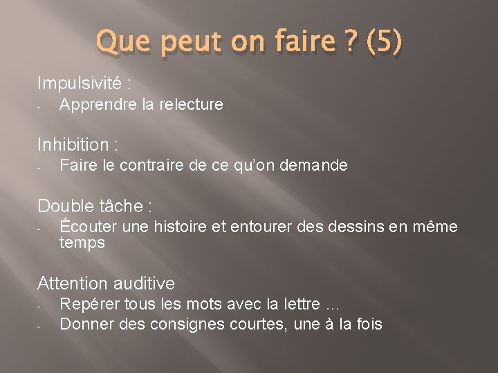 Que peut on faire ? (5) Impulsivité : - Apprendre la relecture Inhibition :