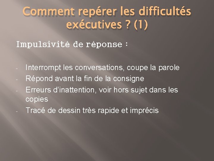 Comment repérer les difficultés exécutives ? (1) Impulsivité de réponse : - - Interrompt