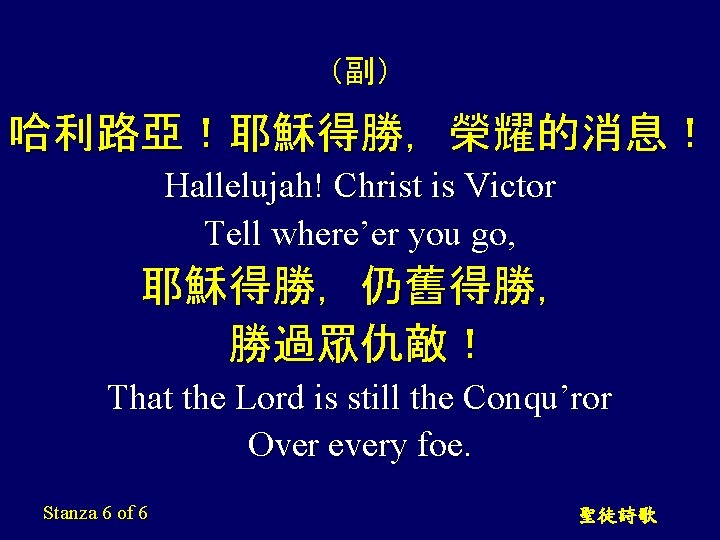 （副） 哈利路亞！耶穌得勝，榮耀的消息！ Hallelujah! Christ is Victor Tell where’er you go, 耶穌得勝，仍舊得勝， 勝過眾仇敵！ That the