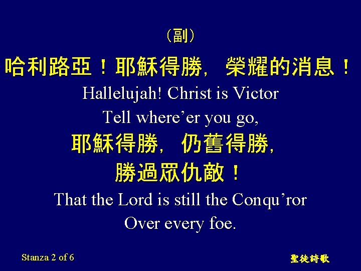 (副) 哈利路亞!耶穌得勝,榮耀的消息! Hallelujah! Christ is Victor Tell where’er you go, 耶穌得勝,仍舊得勝, 勝過眾仇敵! That the (副) 哈利路亞!耶穌得勝,榮耀的消息! Hallelujah! Christ is Victor Tell where’er you go, 耶穌得勝,仍舊得勝, 勝過眾仇敵! That the