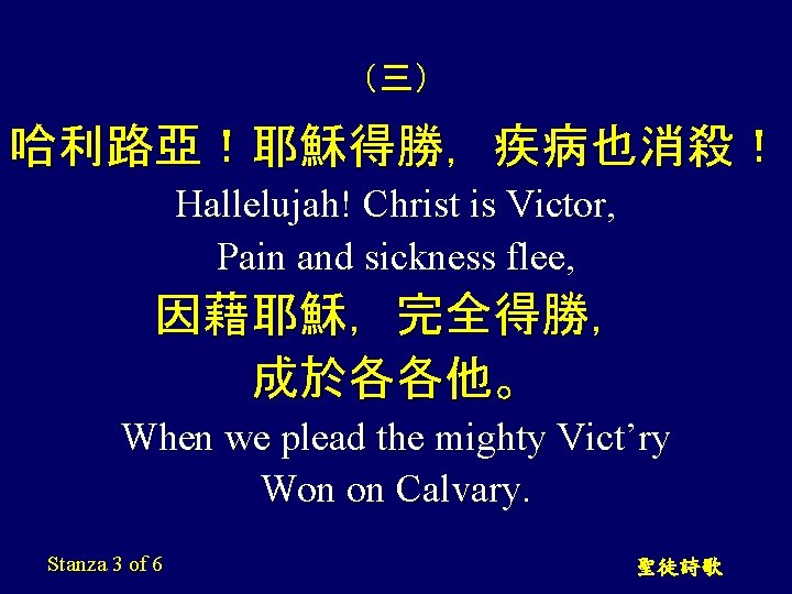 （三） 哈利路亞！耶穌得勝，疾病也消殺！ Hallelujah! Christ is Victor, Pain and sickness flee, 因藉耶穌，完全得勝， 成於各各他。 When we