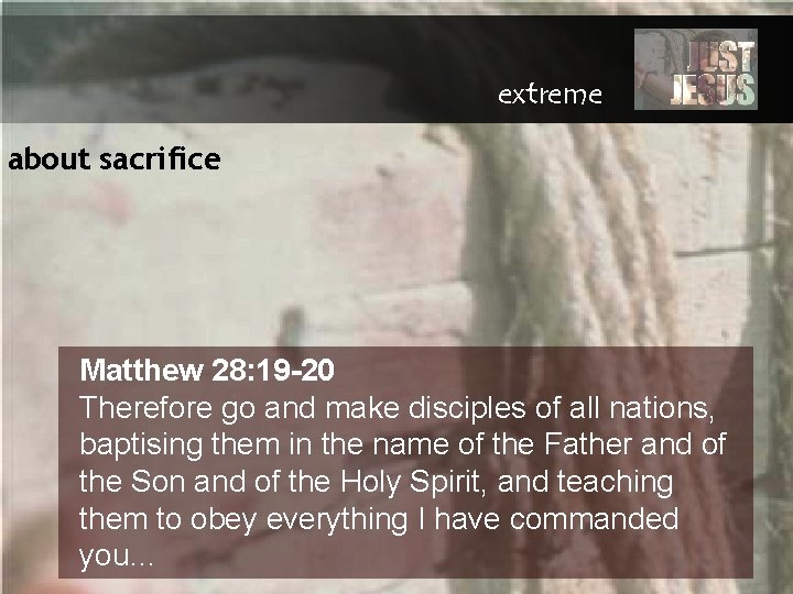 extreme about sacrifice Matthew 28: 19 -20 Therefore go and make disciples of all