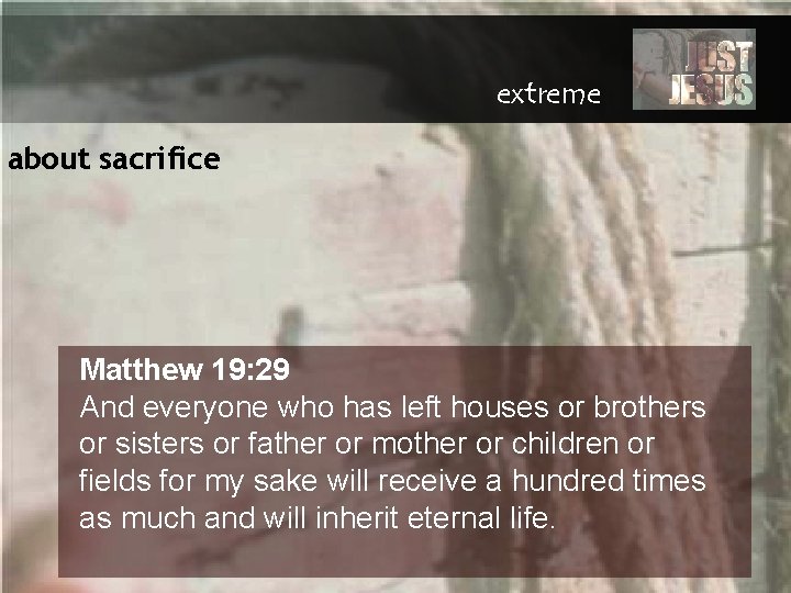 extreme about sacrifice Matthew 19: 29 And everyone who has left houses or brothers