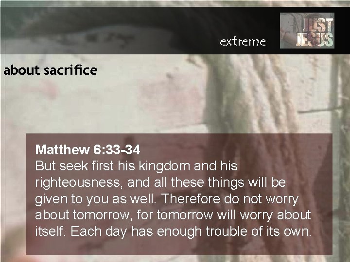 extreme about sacrifice Matthew 6: 33 -34 But seek first his kingdom and his