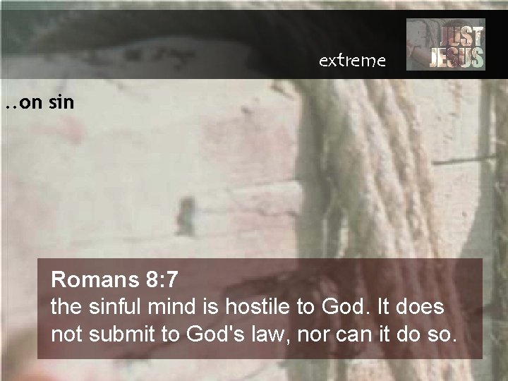 extreme. . on sin Romans 8: 7 the sinful mind is hostile to God.