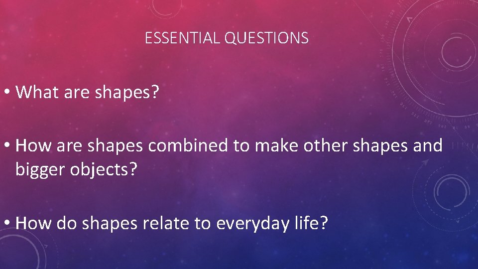 ESSENTIAL QUESTIONS • What are shapes? • How are shapes combined to make other