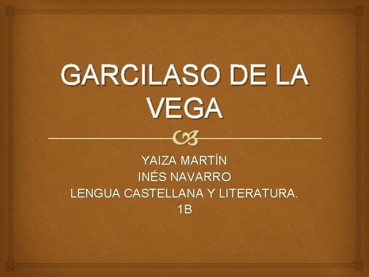GARCILASO DE LA VEGA YAIZA MARTÍN INÉS NAVARRO LENGUA CASTELLANA Y LITERATURA. 1 B