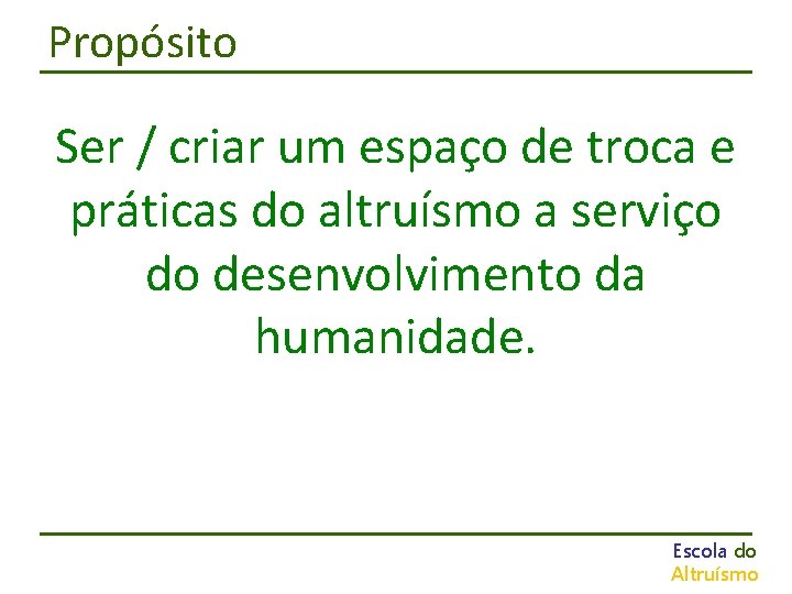 Propósito Ser / criar um espaço de troca e práticas do altruísmo a serviço