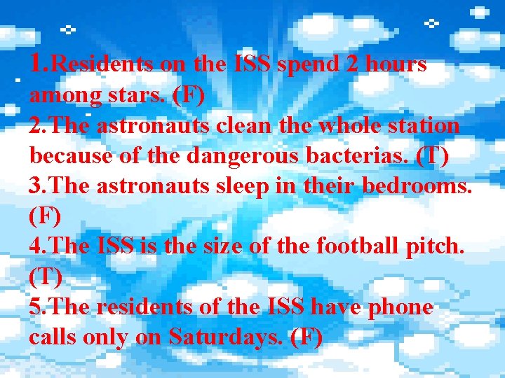 1. Residents on the ISS spend 2 hours among stars. (F) 2. The astronauts