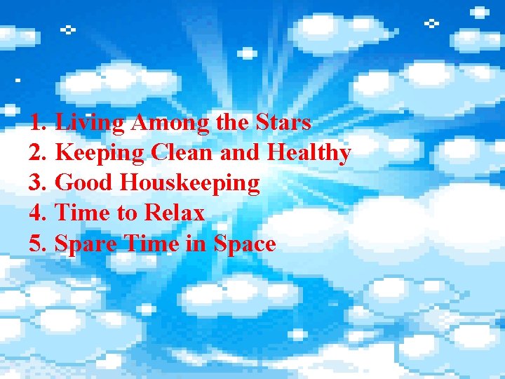 1. Living Among the Stars 2. Keeping Clean and Healthy 3. Good Houskeeping 4.