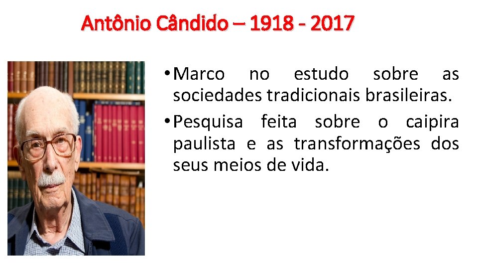 Antônio Cândido – 1918 - 2017 • Marco no estudo sobre as sociedades tradicionais