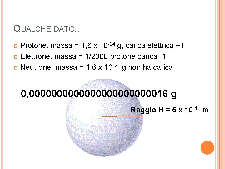 QUALCHE DATO… Protone: massa = 1, 6 x 10 -24 g, carica elettrica +1