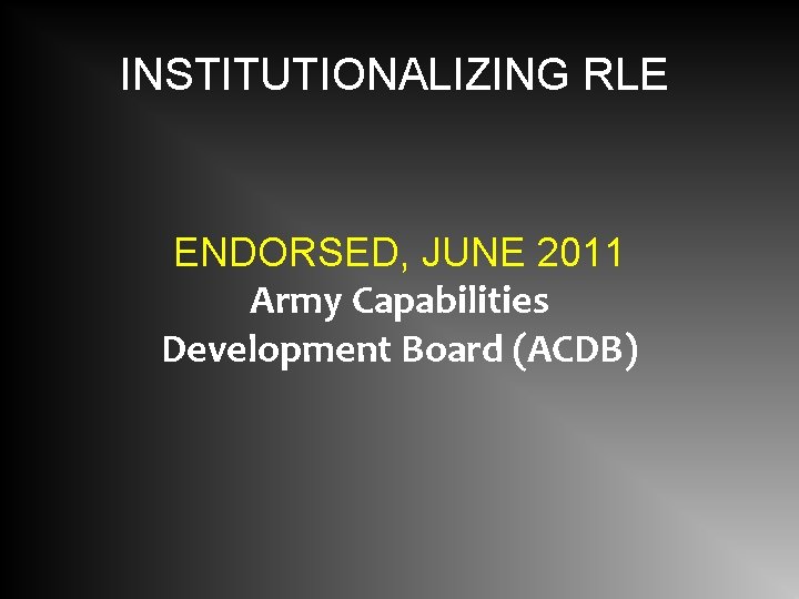 INSTITUTIONALIZING RLE ENDORSED, JUNE 2011 Army Capabilities Development Board (ACDB) 