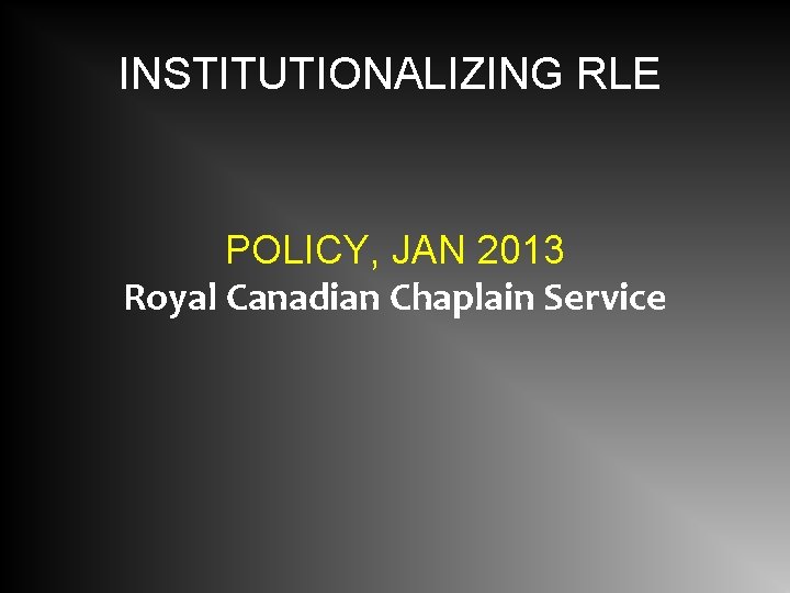 INSTITUTIONALIZING RLE POLICY, JAN 2013 Royal Canadian Chaplain Service 