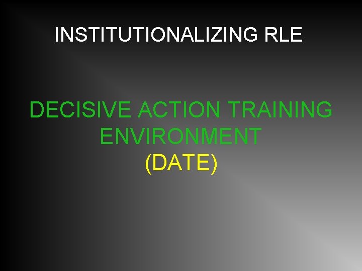 INSTITUTIONALIZING RLE DECISIVE ACTION TRAINING ENVIRONMENT (DATE) 