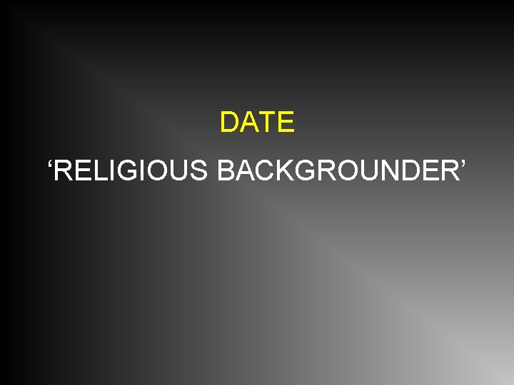 DATE ‘RELIGIOUS BACKGROUNDER’ 