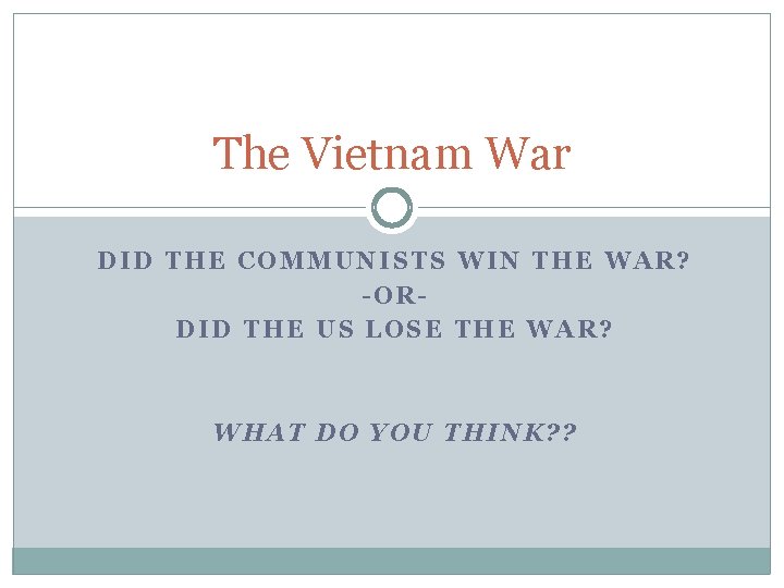 The Vietnam War DID THE COMMUNISTS WIN THE WAR? -ORDID THE US LOSE THE