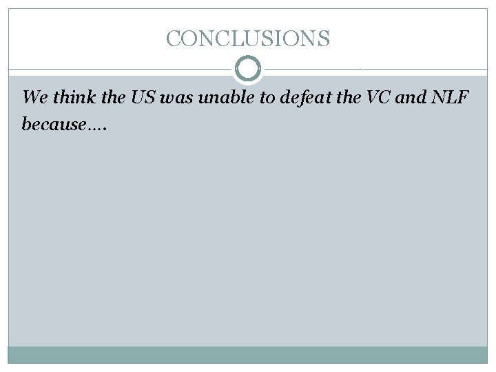 CONCLUSIONS We think the US was unable to defeat the VC and NLF because….