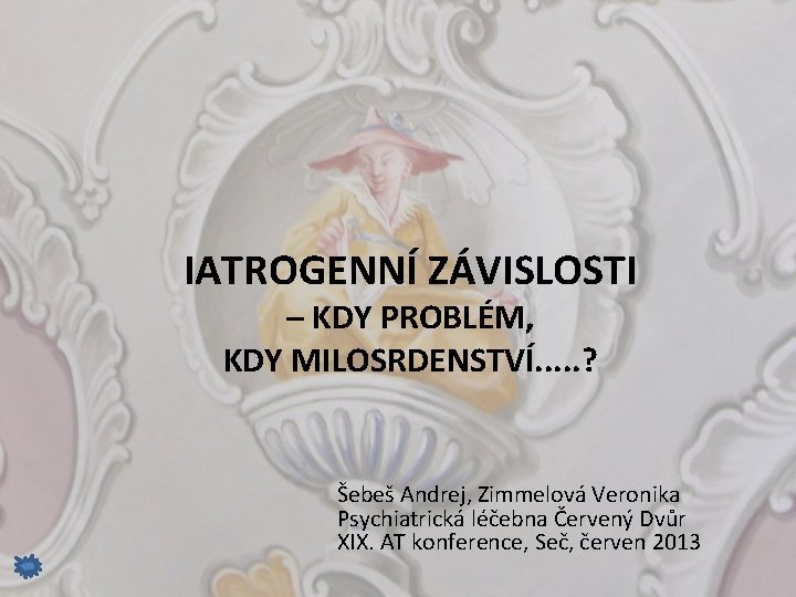 IATROGENNÍ ZÁVISLOSTI – KDY PROBLÉM, KDY MILOSRDENSTVÍ. . . ? Šebeš Andrej, Zimmelová Veronika