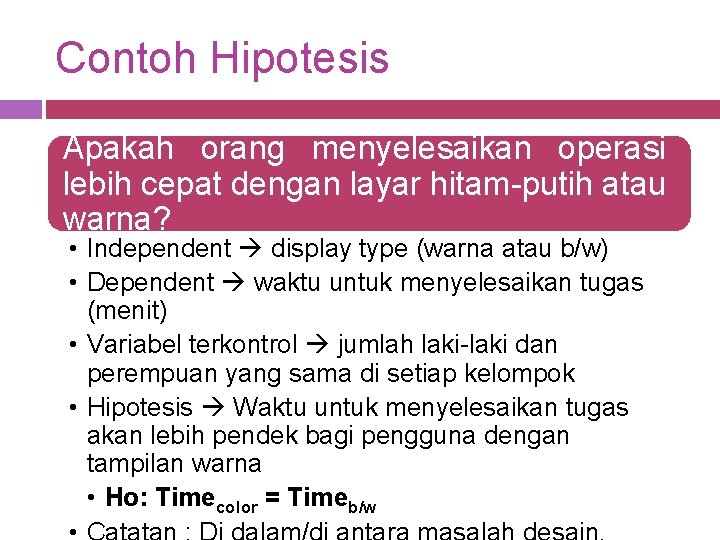 Contoh Hipotesis Apakah orang menyelesaikan operasi lebih cepat dengan layar hitam-putih atau warna? •