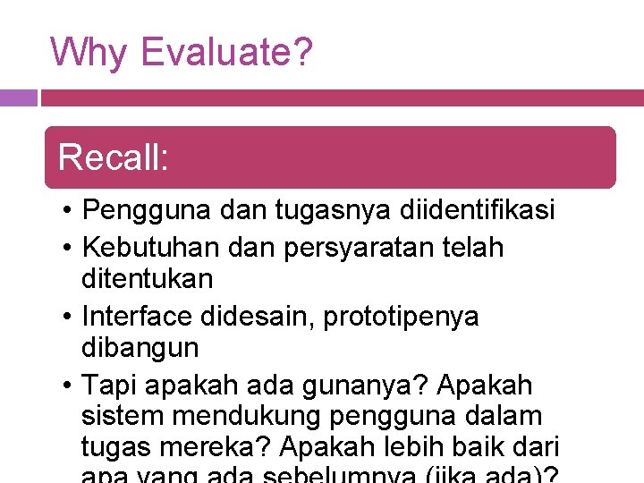 Why Evaluate? Recall: • Pengguna dan tugasnya diidentifikasi • Kebutuhan dan persyaratan telah ditentukan