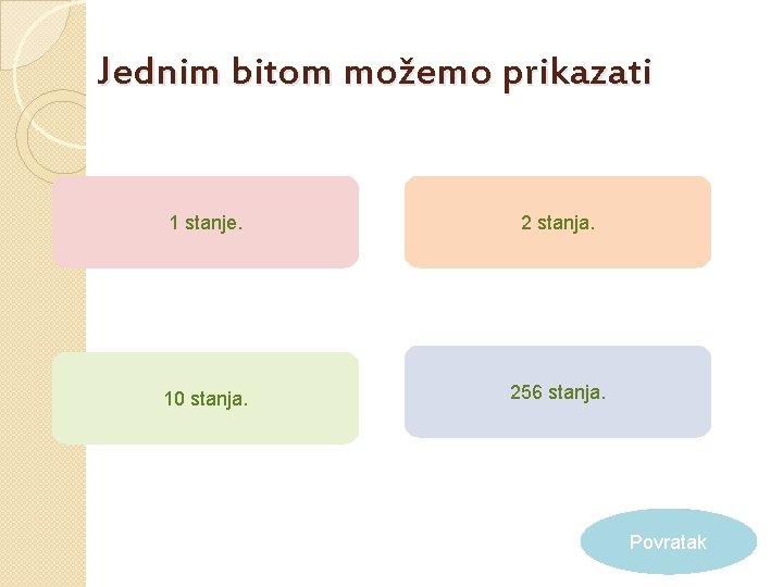 Jednim bitom možemo prikazati 1 stanje. 2 stanja. 10 stanja. 256 stanja. Povratak 