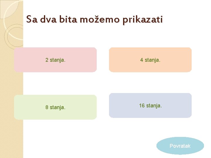 Sa dva bita možemo prikazati 2 stanja. 4 stanja. 8 stanja. 16 stanja. Povratak