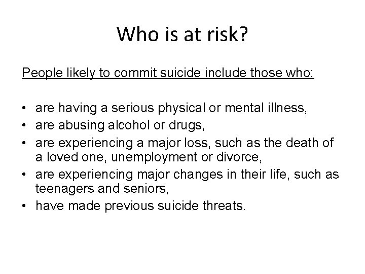 Who is at risk? People likely to commit suicide include those who: • are