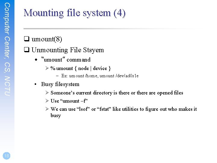 Computer Center, CS, NCTU 18 Mounting file system (4) q umount(8) q Unmounting File