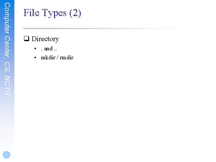 Computer Center, CS, NCTU 21 File Types (2) q Directory • . and. .