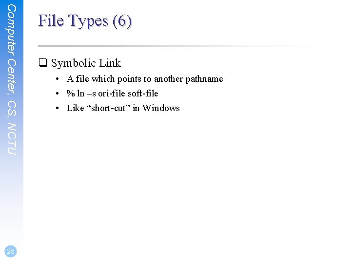 Computer Center, CS, NCTU 25 File Types (6) q Symbolic Link • A file