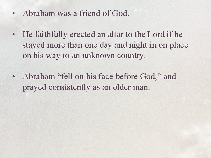  • Abraham was a friend of God. • He faithfully erected an altar
