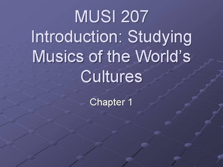 MUSI 207 Introduction: Studying Musics of the World’s Cultures Chapter 1 