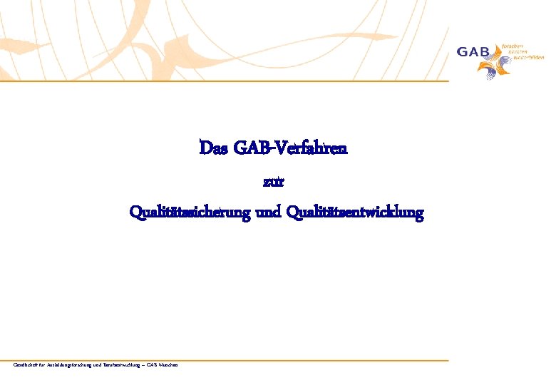 Das GAB-Verfahren zur Qualitätssicherung und Qualitätsentwicklung Gesellschaft für Ausbildungsforschung und Berufsentwicklung – GAB München