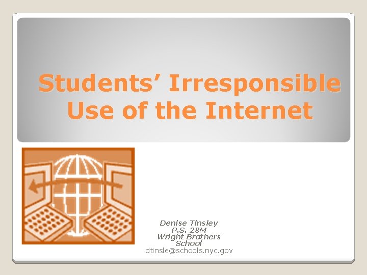 Students’ Irresponsible Use of the Internet Denise Tinsley P. S. 28 M Wright Brothers