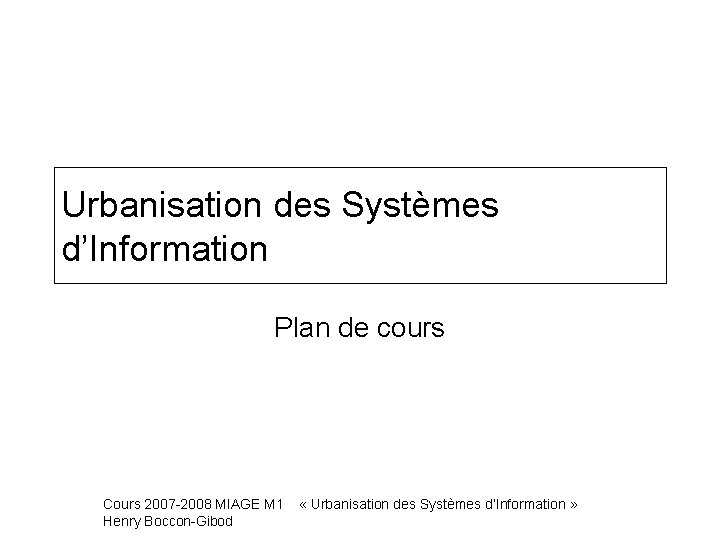 Urbanisation des Systèmes d’Information Plan de cours Cours 2007 -2008 MIAGE M 1 Henry
