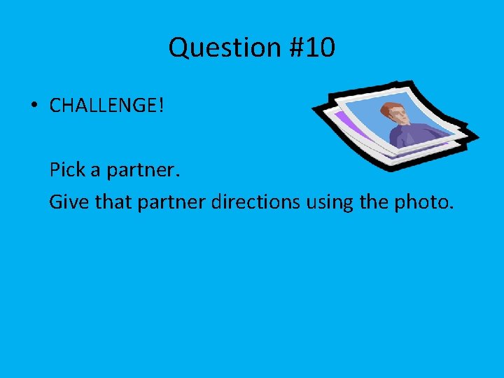 Question #10 • CHALLENGE! Pick a partner. Give that partner directions using the photo.