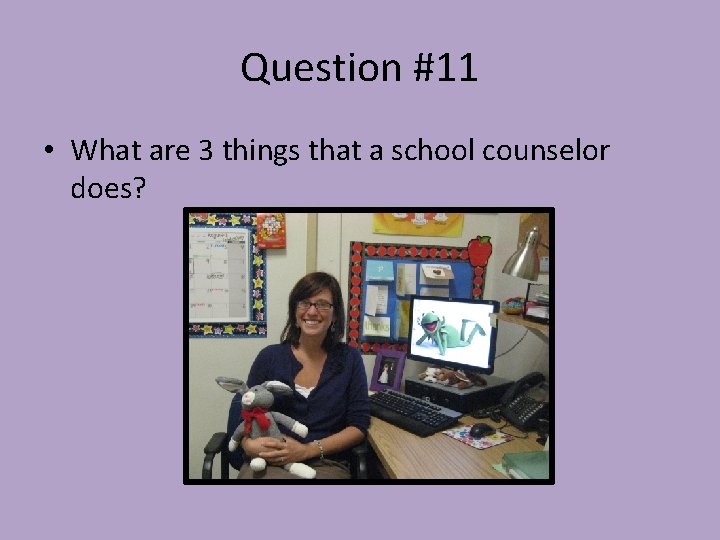 Question #11 • What are 3 things that a school counselor does? 