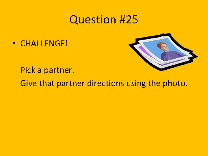 Question #25 • CHALLENGE! Pick a partner. Give that partner directions using the photo.