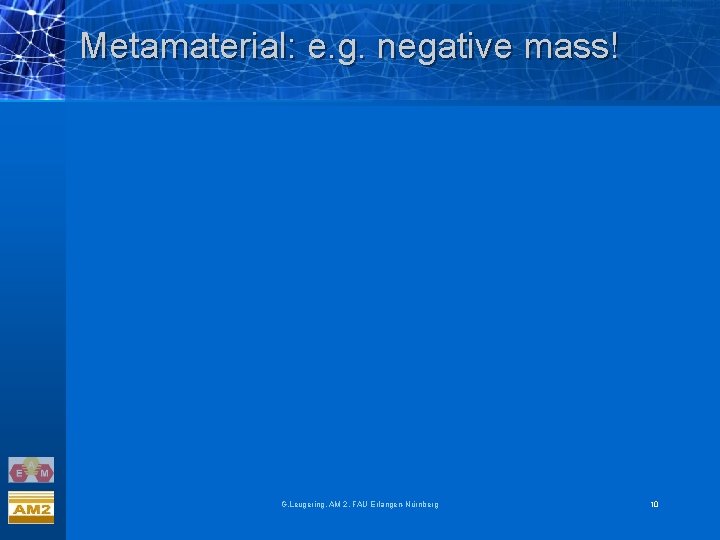 Metamaterial: e. g. negative mass! G. Leugering, AM 2, FAU Erlangen-Nürnberg 10 Metamaterial: e. g. negative mass! G. Leugering, AM 2, FAU Erlangen-Nürnberg 10