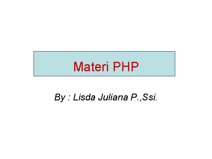 Materi PHP By : Lisda Juliana P. , Ssi. 