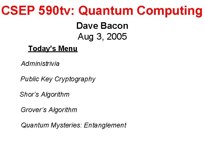 CSEP 590 tv: Quantum Computing Dave Bacon Aug 3, 2005 Today’s Menu Administrivia Public