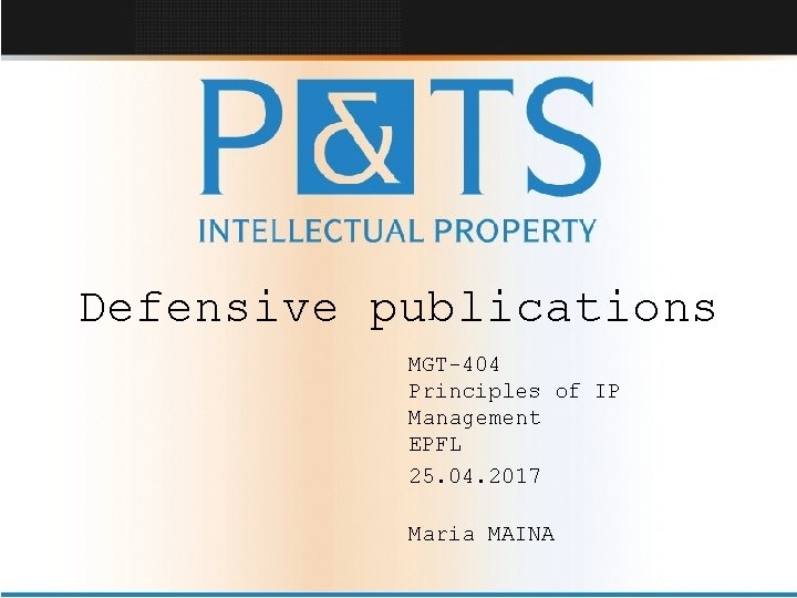 Defensive publications MGT-404 Principles of IP Management EPFL 25. 04. 2017 Maria MAINA 