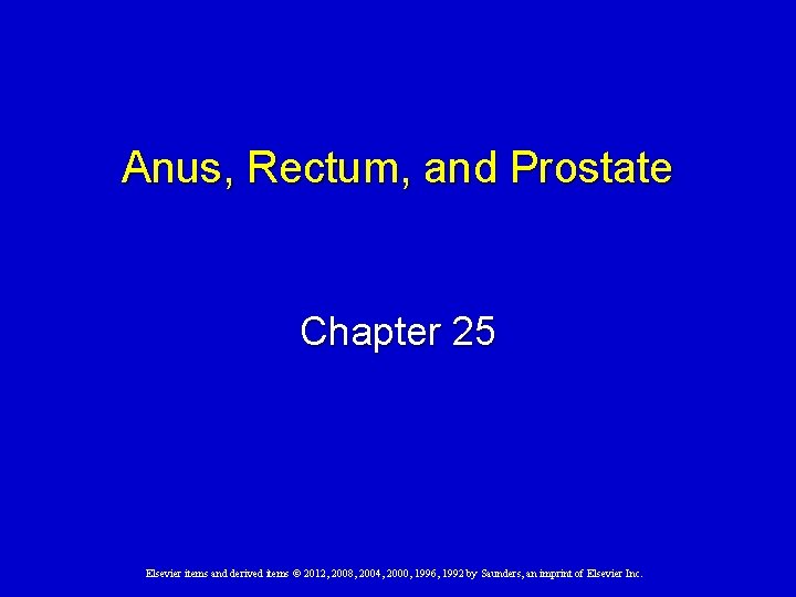 Anus, Rectum, and Prostate Chapter 25 Elsevier items and derived items © 2012, 2008, Anus, Rectum, and Prostate Chapter 25 Elsevier items and derived items © 2012, 2008,