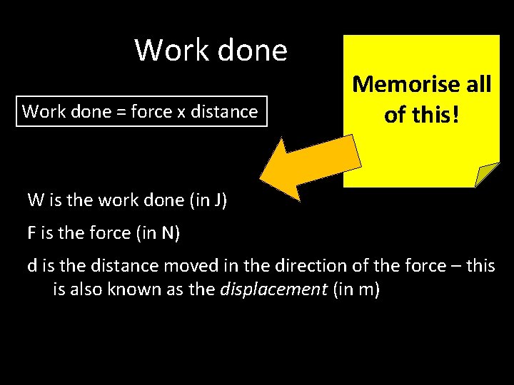 Work done = force x distance Memorise all of this! W is the work